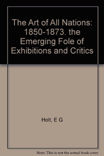 The Art of All Nations: 1850-1873. The Emerging Role of Exhibitions and Critics (9780691039961) by Holt, Elizabeth Gilmore