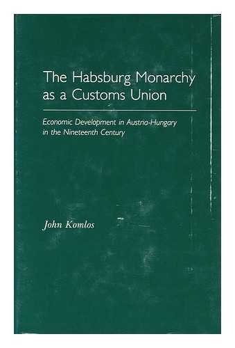 HABSBURG MONARCHY AS A CUSTOMS UNION: ECONOMIC DEVELOPMENT IN AUSTRIA-HUNGARY IN THE NINETEENTH C...