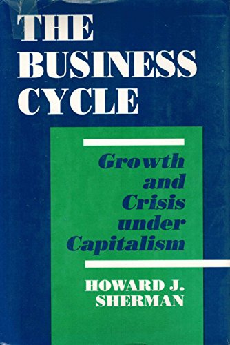The Business Cycle: Growth and Crisis under Capitalism (Princeton Legacy Library, 1190) (9780691042626) by Sherman, Howard J.
