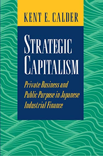 Strategic Capitalism ? Private Business & Public Purpose in Japanese Industrial Finance: Private Business and Public Purpose in Japanese Industrial Finance