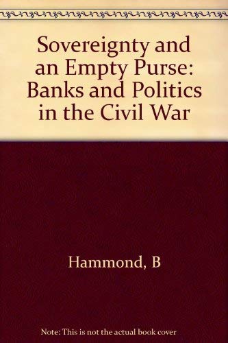 Sovereignty and an Empty Purse: Banks and Politics in the Civil War (Princeton Legacy Library, 706) (9780691046013) by Hammond, Bray