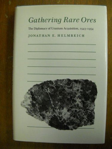 Gathering Rare Ores: The Diplomacy of Uranium Acquisition, 1943-1954 - Helmreich, Jonathan E.