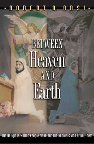 Between Heaven and Earth: The Religious Worlds People Make and the Scholars Who Study Them