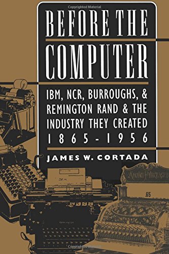 Imagen de archivo de Before the Computer: IBM, NCR, Burroughs, & Remington Rand & the Industry They Created, 1865-1956 a la venta por BooksRun