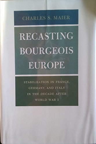 Recasting Bourgeois Europe : Stabilization in France, Germany, and Italy in the Decade after World War I - Maier, Charles S.