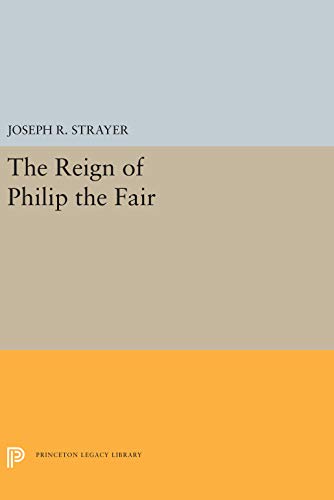 The Reign of Philip the Fair (Princeton Legacy Library, 5474) (9780691053028) by Strayer, Joseph R.