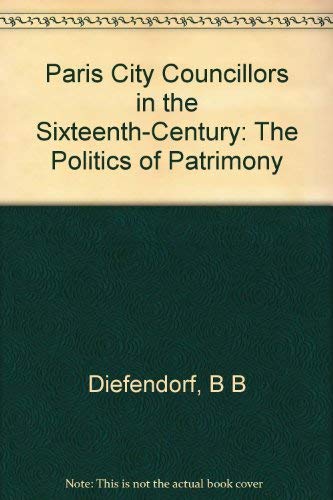 Paris City Councillors in the Sixteenth Century: The Politics of Patrimony (9780691053622) by Diefendorf, Barbara B.