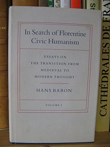 In Search of Florentine Civic Humanism: Essays on the Transition from Medieval to Modern Thought