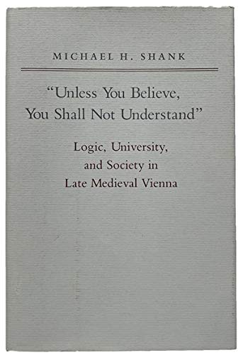 Imagen de archivo de Unless You Believe, You Shall Not Understand : Logic, University, and Society in Late Medieval Vienna a la venta por Better World Books