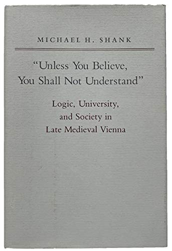 Stock image for Unless You Believe, You Shall Not Understand : Logic, University, and Society in Late Medieval Vienna for sale by Better World Books: West