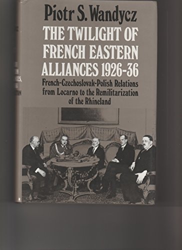 Stock image for The Twilight of French Eastern Alliances, 1926-1936 : French-Czechoslovak-Polish Relations from Locarno to the Remilitarization of the Rhineland for sale by Better World Books