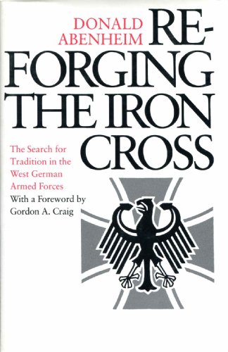 Reforging the Iron Cross: The Search for Tradition in the West German Armed Forces (Princeton Legacy Library, 943) (9780691055343) by Abenheim, Donald