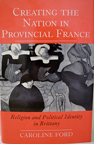 Beispielbild fr Creating the Nation in Provincial France : Religion and Political Identity in Brittany zum Verkauf von Better World Books