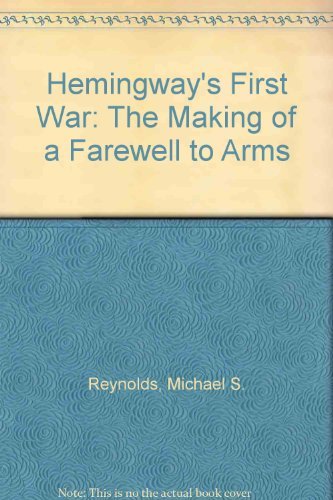 Hemingway's First War: The Making of a "Farewell to Arms"