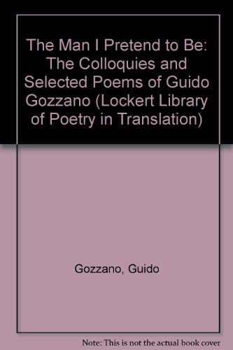9780691064673: The Man I Pretend to Be: The Colloquies and Selected Poems of Guido Gozzano (The Lockert Library of Poetry in Translation, 79)