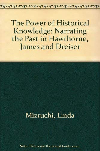 9780691067254: The Power of Historical Knowledge: Narrating the Past in Hawthorne, James, and Dreiser