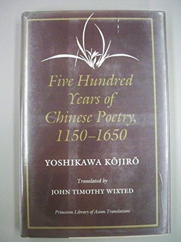 Five Hundred Years of Chinese Poetry, 1150-1650: The Chin, Yuan, and Ming Dynasties (Princeton Library of Asian Translations, 72) (9780691067681) by Yoshikawa, Kojiro; Wixted, John Timothy