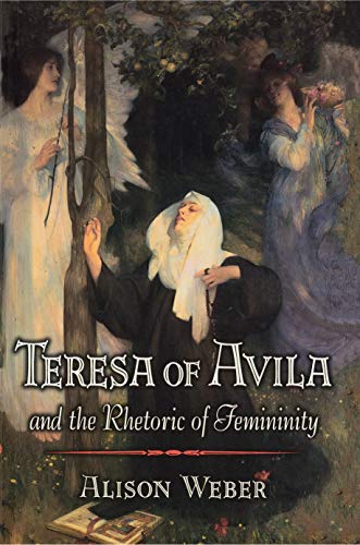 Teresa of Avila and the Rhetoric of Femininity - Weber, Alison