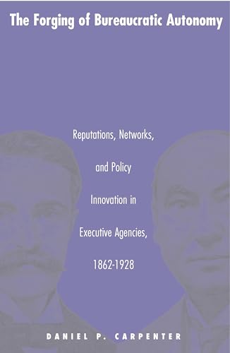 9780691070100: The Forging of Bureaucratic Autonomy: Reputations, Networks, and Policy Innovation in Executive Agencies, 1862-1928.