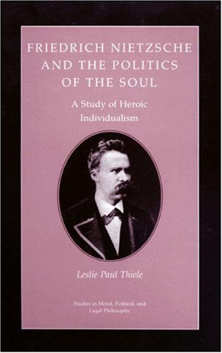 9780691073767: Friedrich Nietzsche and the Politics of the Soul: A Study of Heroic Individualism