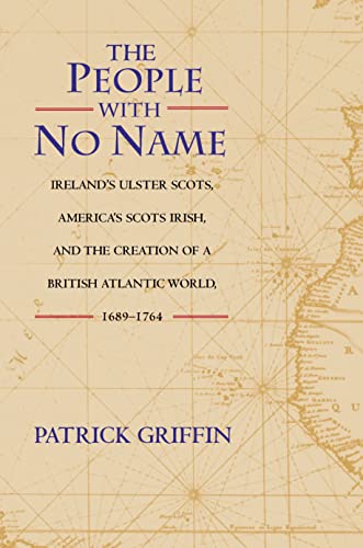 The People with No Name: Ireland's Ulster Scots, America's Scots Irish, and the Creation of a British Atlantic World, 1689-1764. (9780691074627) by Griffin, Patrick