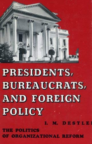 Imagen de archivo de Presidents Bureaucrats and Foreign Policy: The Politics of Organization Reform a la venta por GloryBe Books & Ephemera, LLC