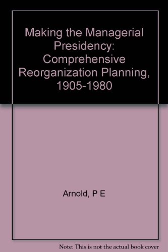 Imagen de archivo de Making the Managerial Presidency : Comprehensive Reorganization Planning, 1905-1980 a la venta por Alphaville Books, Inc.