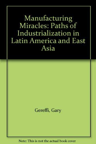 Manufacturing Miracles: Paths of Industrialization in Latin America and East Asia (Princeton Legacy Library, 1189) (9780691077888) by Gereffi, Gary; Wyman, Donald L.