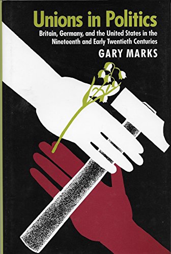 Unions in Politics: Britain, Germany, and the United States in the Nineteenth and Early Twentieth Centuries (Princeton Legacy Library, 983) (9780691078014) by Marks, Gary Wolfe