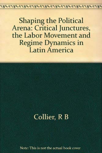 9780691078304: Shaping the Political Arena: Critical Junctures, the Labor Movement, and Regime Dynamics in Latin America