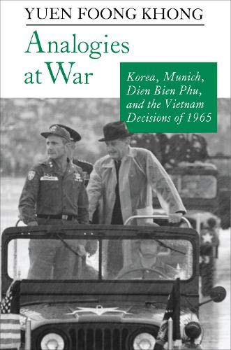ANALOGIES AT WAR : KOREA, MUNICH, DIEN BIEN PHU, AND THE VIETNAM DECISIONS OF 1965 - Khong, Yuen Foong, 1956-