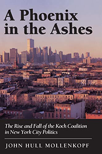 Beispielbild fr A Phoenix in the Ashes: The Rise and Fall of the Koch Coalition in New York City Politics zum Verkauf von GloryBe Books & Ephemera, LLC