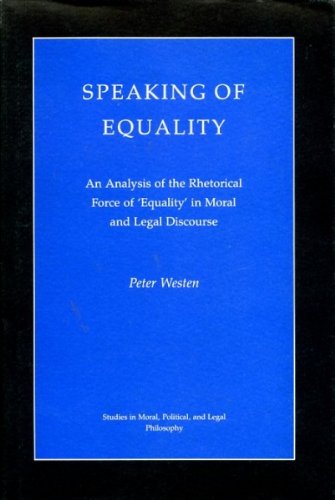 Speaking of Equality: An Analysis of the Rhetorical Force of 'Equality' in Moral and Legal Discourse (Studies in Moral, Political, and Legal Philosophy, 63) (9780691078588) by Westen, P.