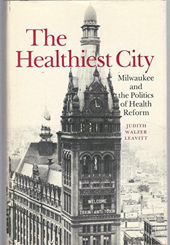 The Healthiest City: Milwaukee and the Politics of Health Reform (9780691082981) by Leavitt, Judith Walzer