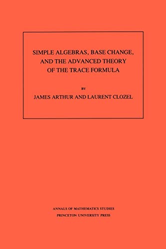 9780691085180: Simple Algebras, Base Change, and the Advanced Theory of the Trace Formula. (AM-120) (Annals of Mathematics Studies) (Annals of Mathematics Studies, 120)