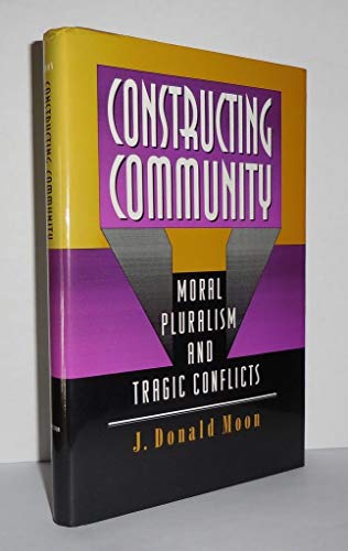 Constructing Community: Moral Pluralism and Tragic Conflicts - J. Donald Moon