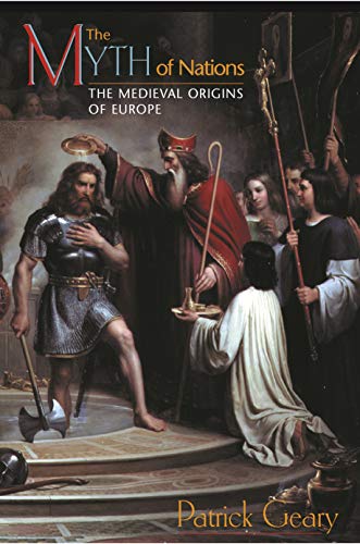 The Myth of Nations: The Medieval Origins of Europe - Patrick J. Geary