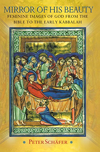Mirror of His Beauty: Feminine Images of God from the Bible to the Early Kabbalah (Jews, Christians, and Muslims from the Ancient to the Modern World, 68) (9780691090689) by SchÃ¤fer, Peter
