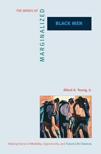The Minds of Marginalized Black Men: Making Sense of Mobility, Opportunity, and Future Life Chances (Princeton Studies in Cultural Sociology) (9780691092423) by Alford A. Young Jr.