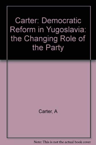 Democratic Reform in Yugoslavia: The Changing Role of the Party (9780691093970) by Carter, April