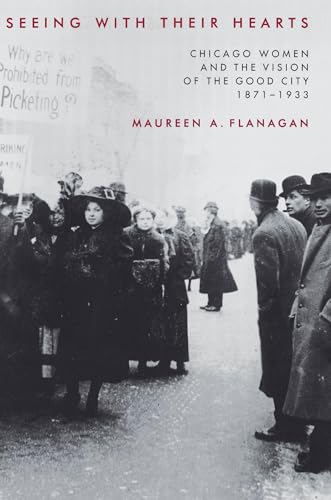 Stock image for Seeing with Their Hearts: Chicago Women and the Vision of the Good City, 1871-1933 for sale by BooksRun