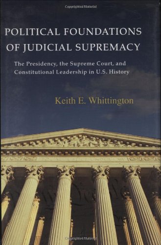 Political Foundations of Judicial Supremacy: The Presidency, the Supreme Court, and Constitutional Leadership in U.S. History (Princeton Studies in ... International, and Comparative Perspectives) (9780691096407) by Whittington, Keith E.