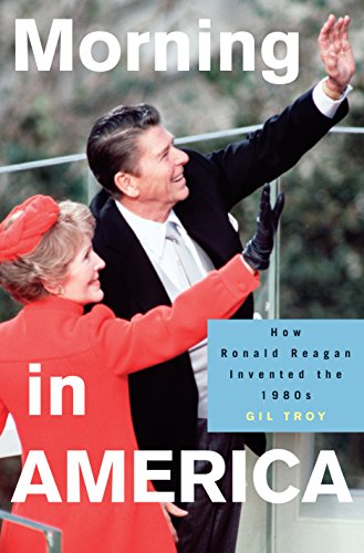 Morning in America: How Ronald Reagan Invented the 1980's (Politics and Society in Modern America, 47) (9780691096452) by Troy, Gil