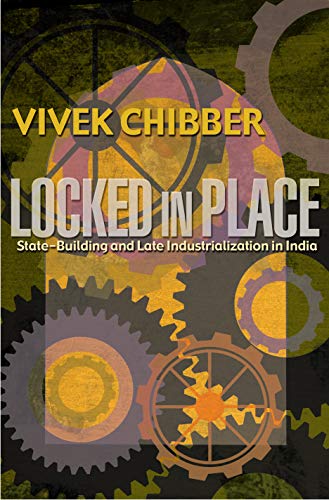 Locked in Place: State-Building and Late Industrialization in India - Chibber, Vivek