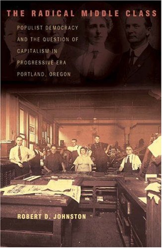 Beispielbild fr The Radical Middle Class: Populist Democracy and the Question of Capitalism in Progressive Era Portland, Oregon zum Verkauf von Anybook.com