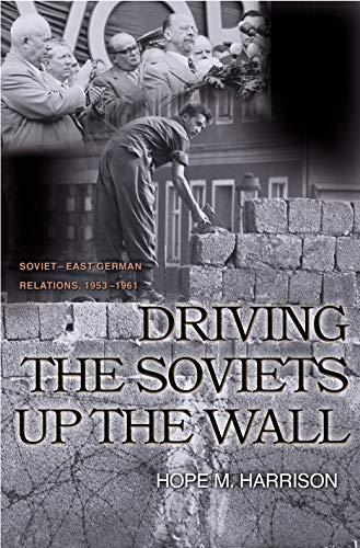 9780691096780: Driving the Soviets up the Wall: Soviet-East German Relations, 1953-1961 (Princeton Studies in International History and Politics, 100)