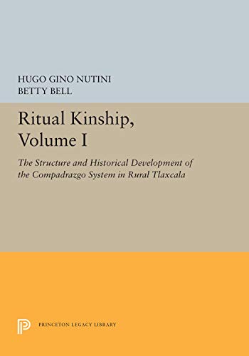 Ritual Kinship: The Structure of the Compadrazzo System in Rural Tlaxcala, Volume I (9780691100937) by Nutini, Hugo Gino; Bell, Betty