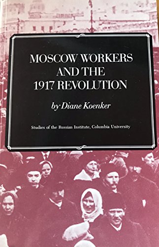 Moscow Workers and the 1917 Revolution: Studies of the Russian Institute, Columbia University (St...