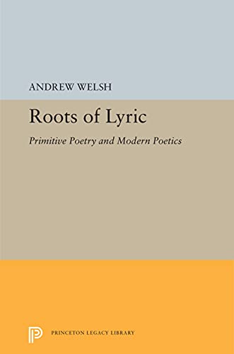 Roots of Lyric: Primitive Poetry and Modern Poetics (Princeton Legacy Library, 5349) (9780691102375) by Welsh, Andrew