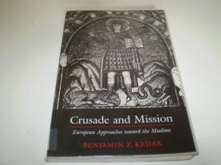 Crusade and Mission: European Approaches Toward the Muslims (Princeton Legacy Library, 725) (9780691102467) by Kedar, Benjamin Z.